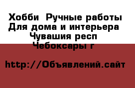 Хобби. Ручные работы Для дома и интерьера. Чувашия респ.,Чебоксары г.